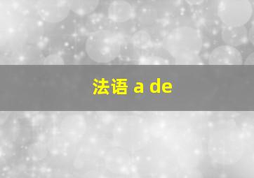 法语 a de